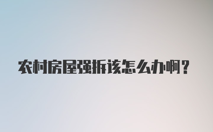 农村房屋强拆该怎么办啊？