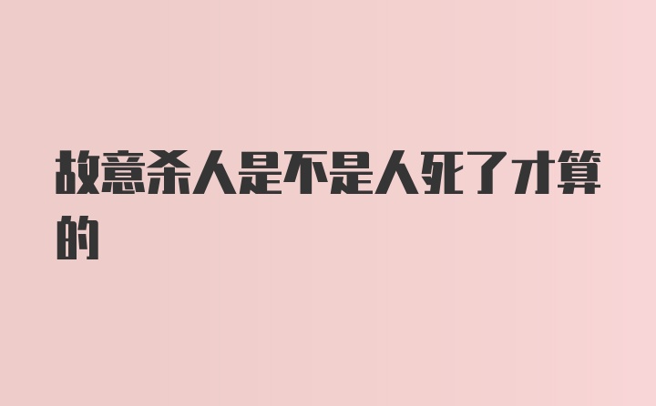 故意杀人是不是人死了才算的