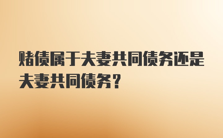 赌债属于夫妻共同债务还是夫妻共同债务？