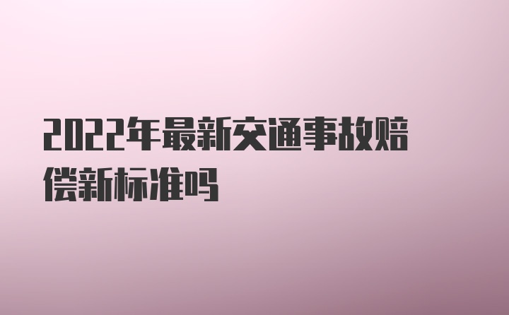 2022年最新交通事故赔偿新标准吗