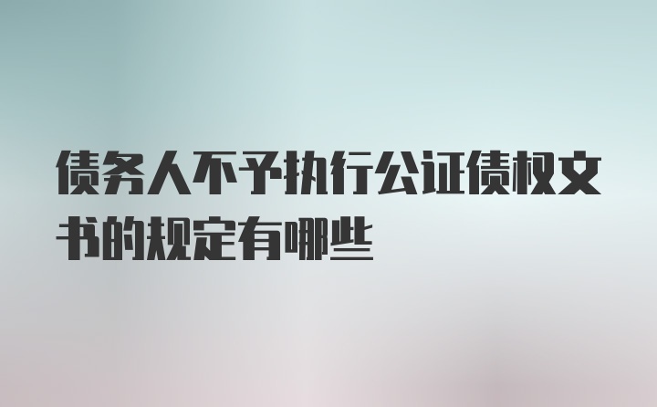 债务人不予执行公证债权文书的规定有哪些