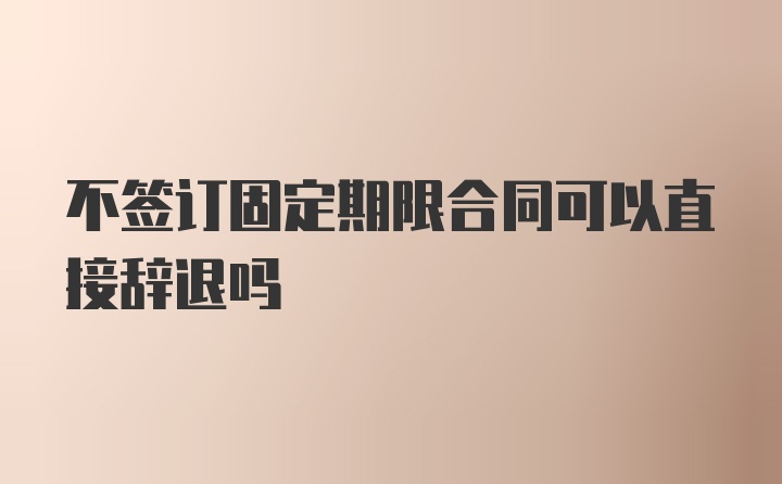 不签订固定期限合同可以直接辞退吗