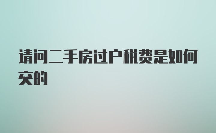 请问二手房过户税费是如何交的