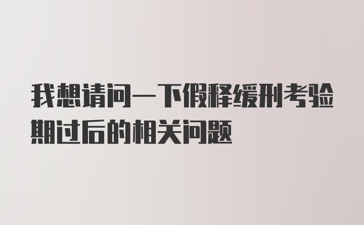 我想请问一下假释缓刑考验期过后的相关问题