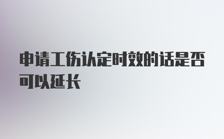 申请工伤认定时效的话是否可以延长