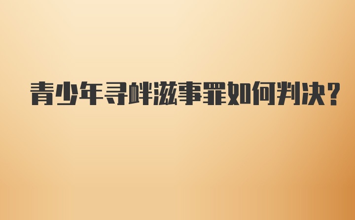 青少年寻衅滋事罪如何判决？