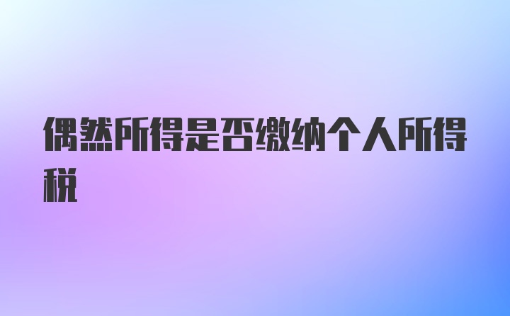 偶然所得是否缴纳个人所得税