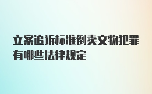 立案追诉标准倒卖文物犯罪有哪些法律规定