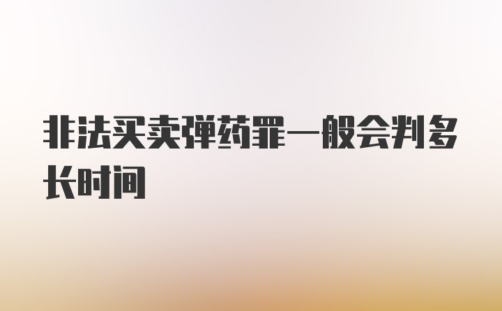 非法买卖弹药罪一般会判多长时间