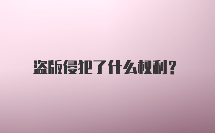 盗版侵犯了什么权利？