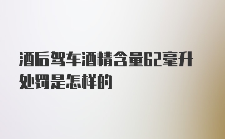 酒后驾车酒精含量62毫升处罚是怎样的