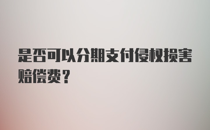 是否可以分期支付侵权损害赔偿费？