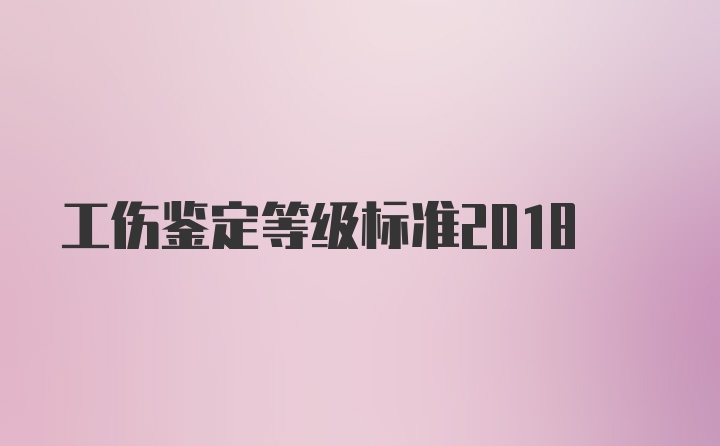 工伤鉴定等级标准2018