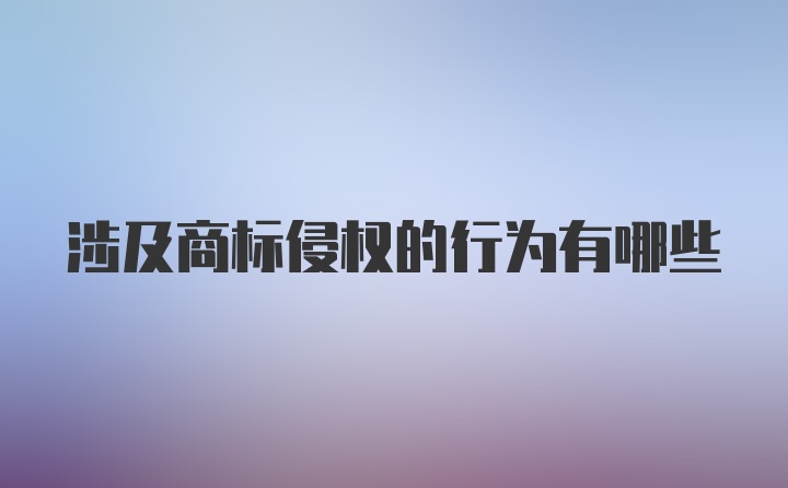 涉及商标侵权的行为有哪些