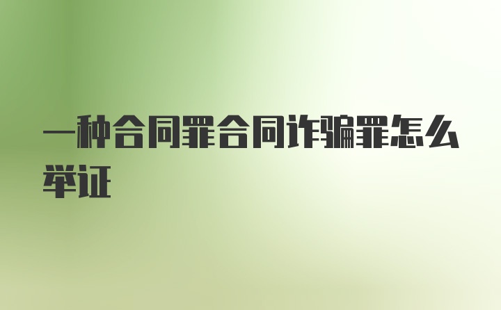 一种合同罪合同诈骗罪怎么举证