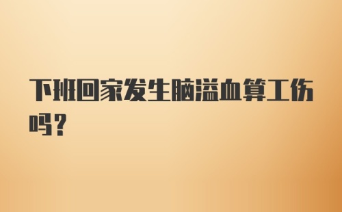 下班回家发生脑溢血算工伤吗?