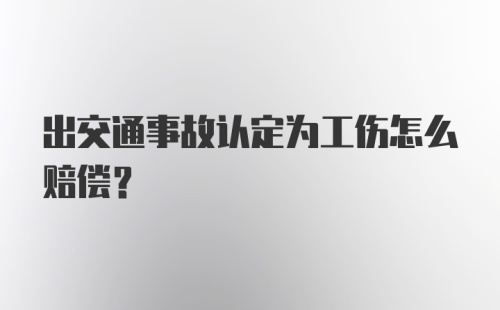 出交通事故认定为工伤怎么赔偿？