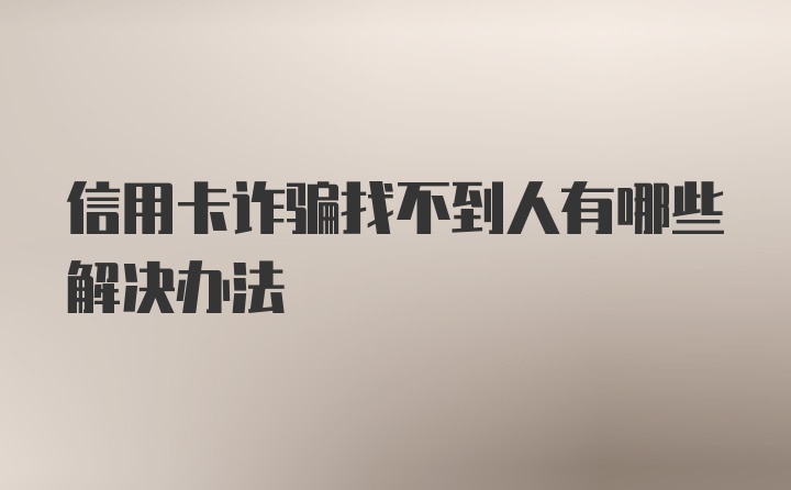 信用卡诈骗找不到人有哪些解决办法