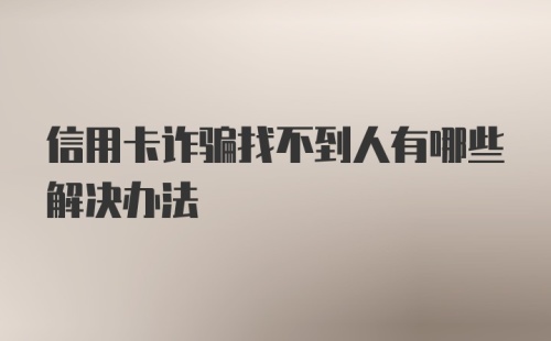 信用卡诈骗找不到人有哪些解决办法