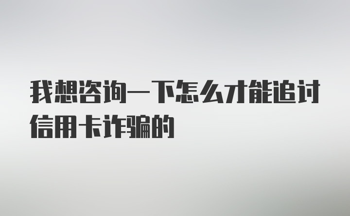 我想咨询一下怎么才能追讨信用卡诈骗的