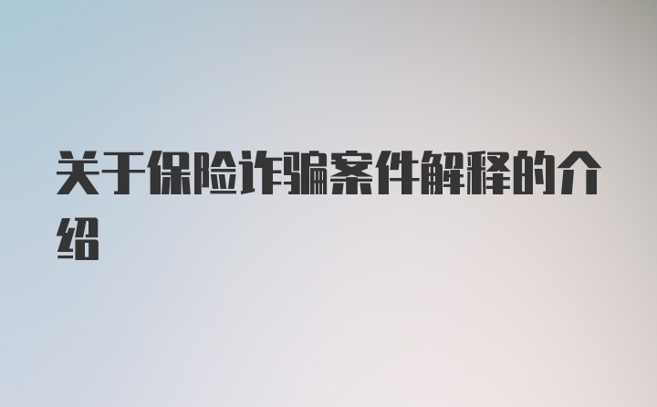 关于保险诈骗案件解释的介绍