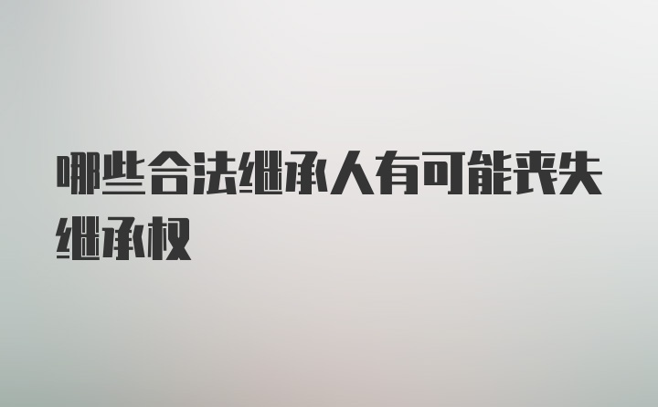 哪些合法继承人有可能丧失继承权