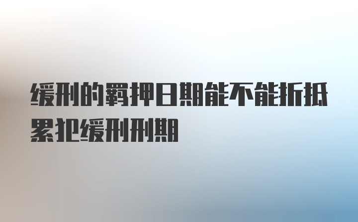 缓刑的羁押日期能不能折抵累犯缓刑刑期