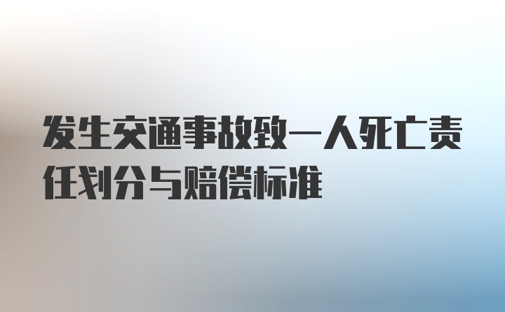 发生交通事故致一人死亡责任划分与赔偿标准