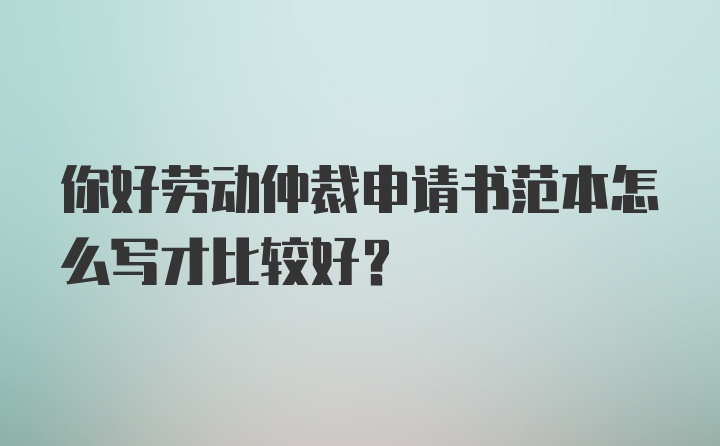 你好劳动仲裁申请书范本怎么写才比较好？