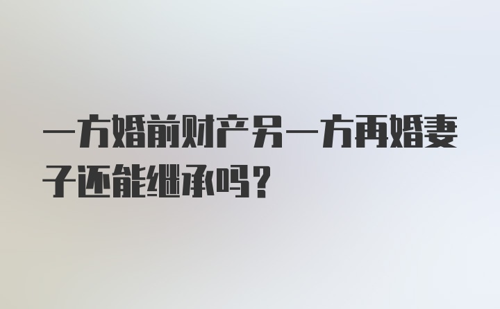 一方婚前财产另一方再婚妻子还能继承吗？