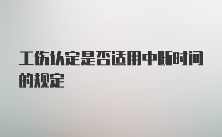 工伤认定是否适用中断时间的规定