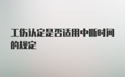 工伤认定是否适用中断时间的规定