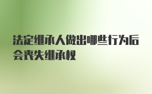 法定继承人做出哪些行为后会丧失继承权