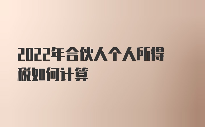 2022年合伙人个人所得税如何计算