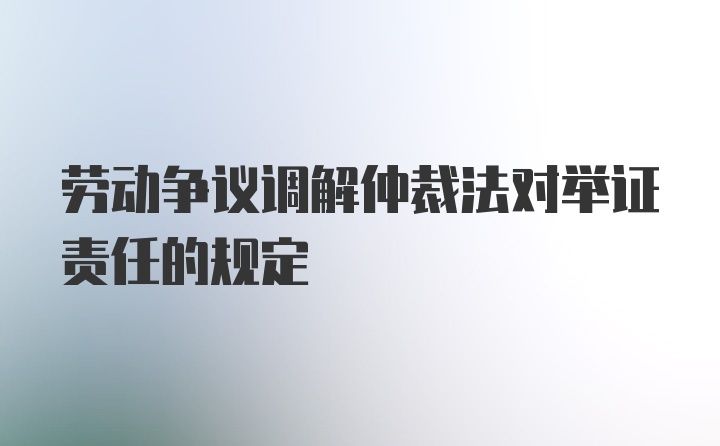 劳动争议调解仲裁法对举证责任的规定