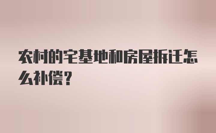 农村的宅基地和房屋拆迁怎么补偿?