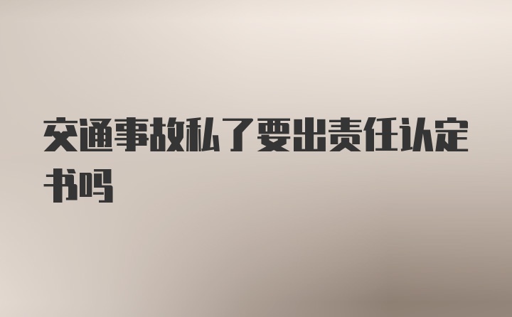 交通事故私了要出责任认定书吗