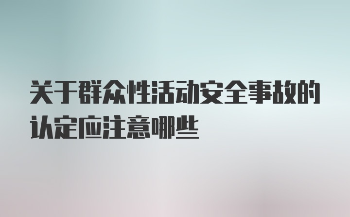 关于群众性活动安全事故的认定应注意哪些