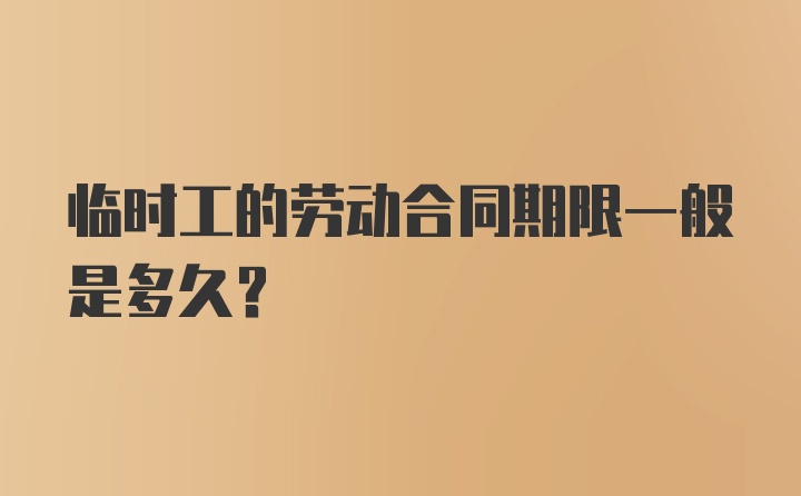 临时工的劳动合同期限一般是多久？