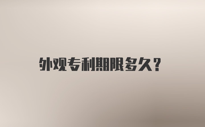 外观专利期限多久?