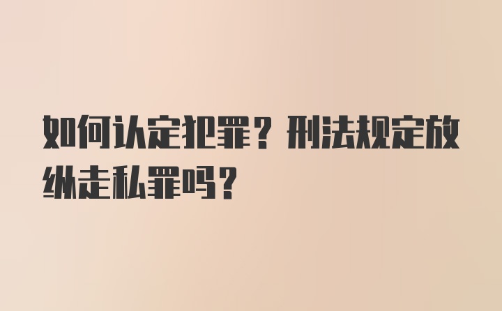 如何认定犯罪？刑法规定放纵走私罪吗？