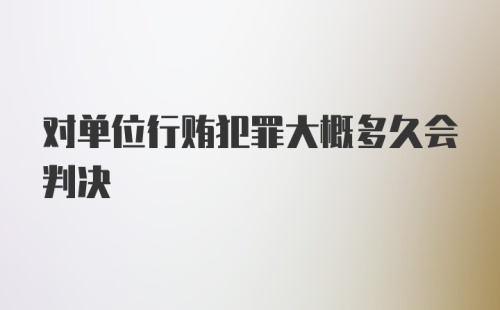 对单位行贿犯罪大概多久会判决