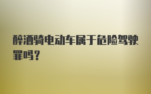 醉酒骑电动车属于危险驾驶罪吗？