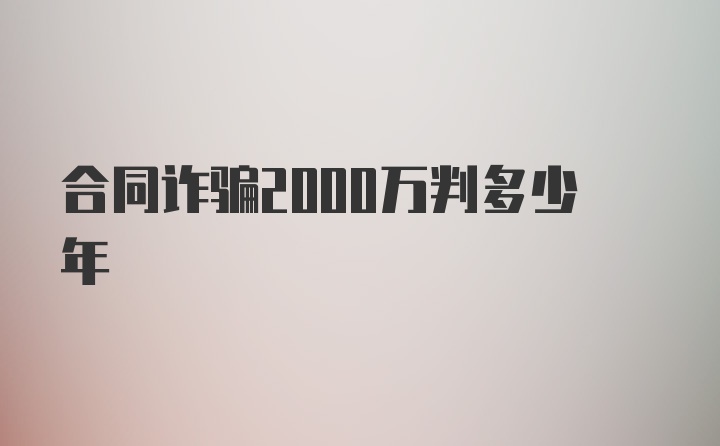 合同诈骗2000万判多少年