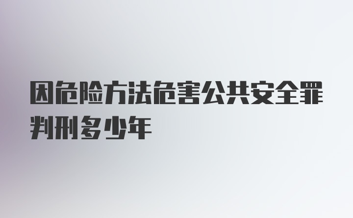 因危险方法危害公共安全罪判刑多少年