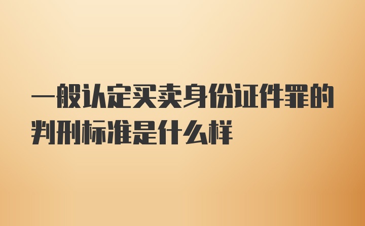 一般认定买卖身份证件罪的判刑标准是什么样