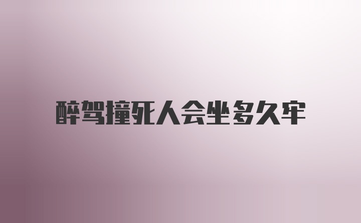 醉驾撞死人会坐多久牢