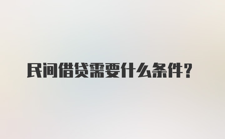 民间借贷需要什么条件?