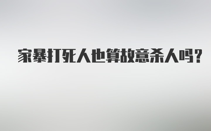 家暴打死人也算故意杀人吗？