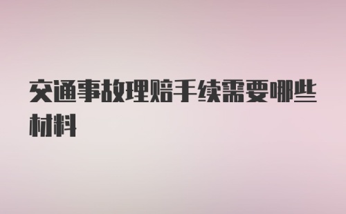 交通事故理赔手续需要哪些材料